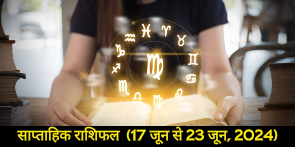 साप्ताहिक राशिफल (17 जून से 23 जून, 2024)