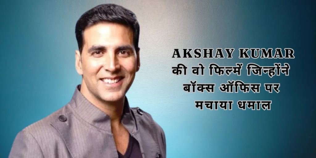 Akshay Kumar की वो फिल्में जिन्होंने बॉक्स ऑफिस पर मचाया धमाल