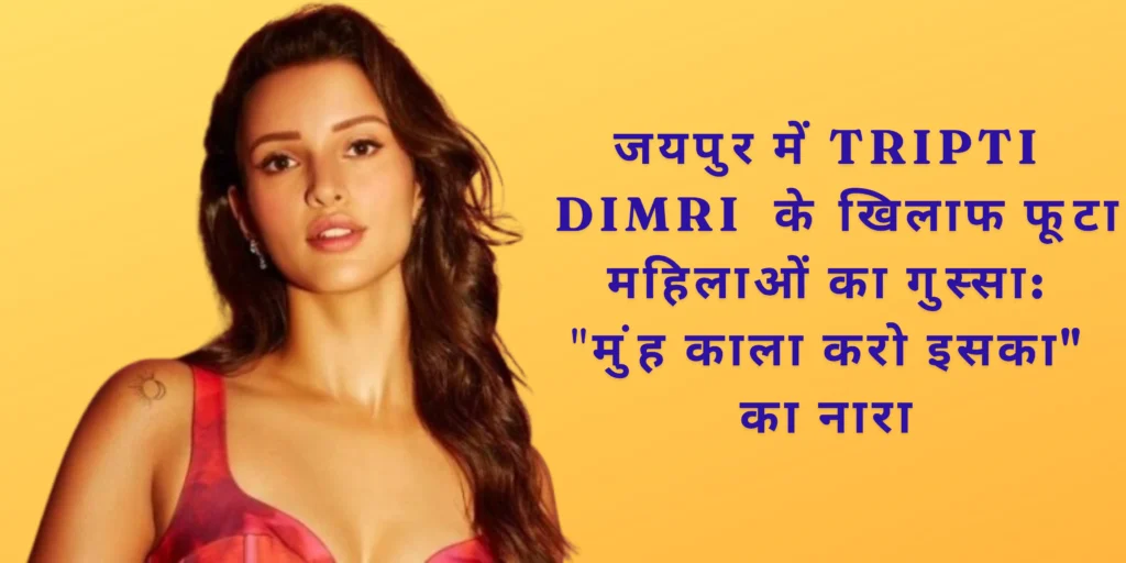 जयपुर में Tripti Dimri के खिलाफ फूटा महिलाओं का गुस्सा